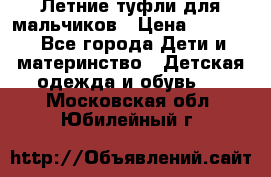 Летние туфли для мальчиков › Цена ­ 1 000 - Все города Дети и материнство » Детская одежда и обувь   . Московская обл.,Юбилейный г.